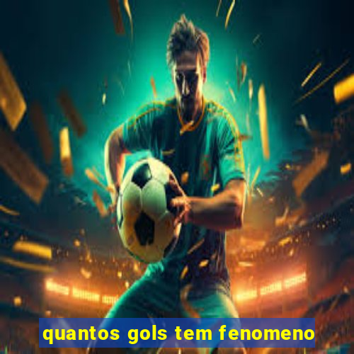 quantos gols tem fenomeno